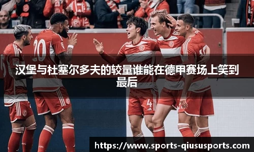 汉堡与杜塞尔多夫的较量谁能在德甲赛场上笑到最后